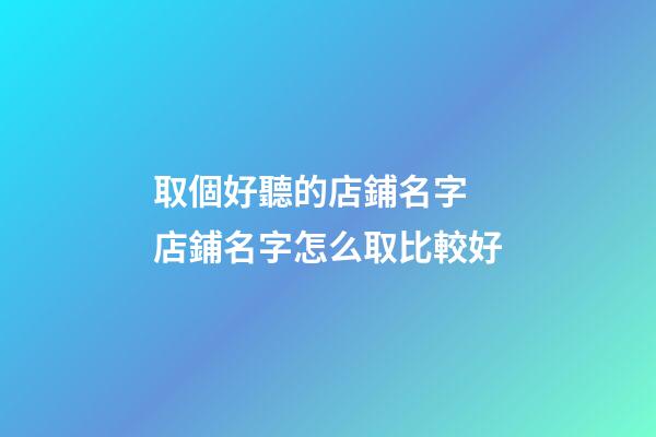 取個好聽的店鋪名字 店鋪名字怎么取比較好-第1張-店鋪起名-玄機派